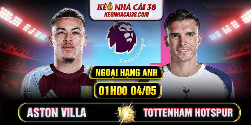 Soi Kèo Aston Villa Vs Tottenham Hotspur 01h00 04/05 - Ngoại Hạng Anh