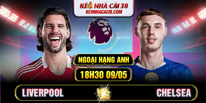 Soi Kèo Liverpool Vs Chelsea 18h30 09/05 - Ngoại Hạng Anh