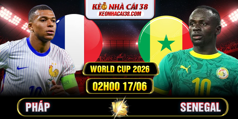 Soi Kèo Pháp Vs Senegal 02h00 17/06 - World Cup 2026