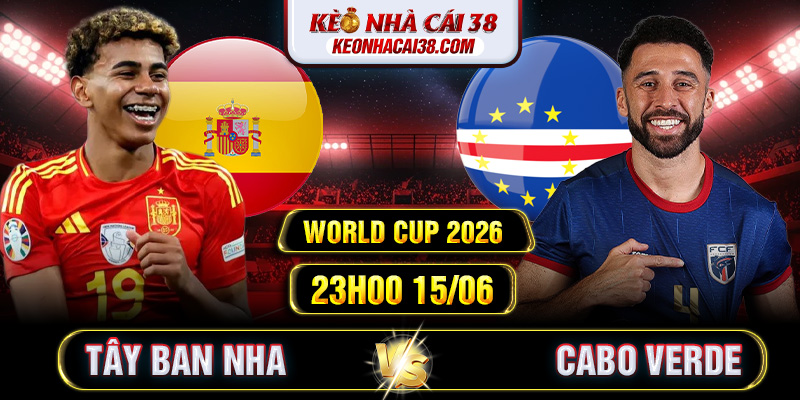 Soi Kèo Tây Ban Nha Vs Cabo Verde 23h00 15/06 - World Cup 2026